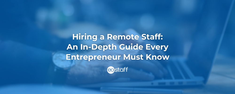 Hiring a Remote Staff: An In-Depth Guide Every Entrepreneur Must Know