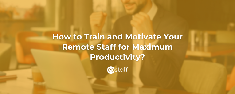 How to Train and Motivate Your Remote Staff for Maximum Productivity