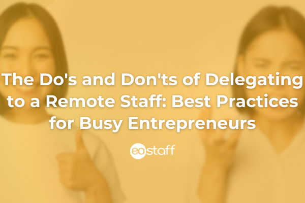 The Do’s and Don’ts of Delegating to a Remote Staff: Best Practices for Busy Entrepreneurs